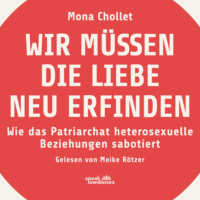 . Wir m?ssen die Liebe neu erfinden - Wie das Patriarchat heterosexuelle Beziehungen sabotiert (Ungek?rzt)
