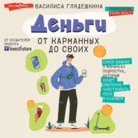 . Деньги: от карманных до своих. Самое важное о финансах подростку, который хочет уверенно чувствовать себя в будущем