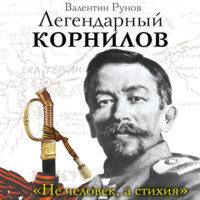 . Легендарный Корнилов. «Не человек, а стихия»