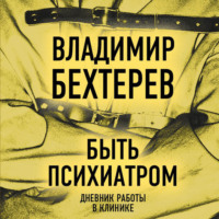 Владимир Бехтерев. Быть психиатром. Дневник работы в клинике