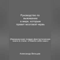 . Руководство по выживанию в мире, которым правит мозговой червь. Квазинаучная псевдо-фантастическая книга в стиле: «Помоги себе сам»
