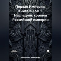 Александр Геннадьевич Емельянов. Первая Империя. Книга 1. Том 1. Наследник короны Российской империи