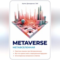 . Metaverse. Метавселенная. Простым языком про Метавселенную. Все, что нужно знать о виртуальным будущем. 40 интересных вопросов и ответов.