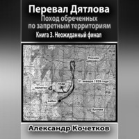 . Перевал Дятлова. Поход обреченных по запретным территориям. Книга 3. Неожиданный финал
