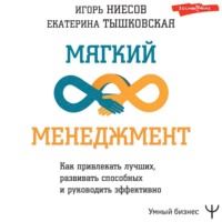 Игорь Ниесов. Мягкий менеджмент. Как привлекать лучших, развивать способных и руководить эффективно