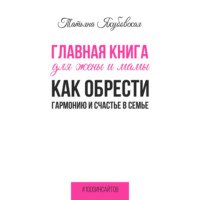 . Главная книга для жены и мамы. Как обрести гармонию и счастье в семье