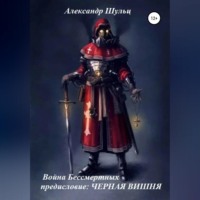 Александр Шульц. Война Бессмертных. Предисловие. Черная Вишня