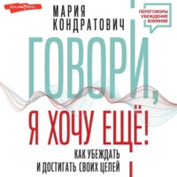 . Говори, я хочу еще! Как убеждать и достигать своих целей