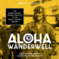 Christian Fink-Jensen. Aloha Wanderwell - The Border-Smashing, Record-Setting Life of the World's Youngest Explorer (Unabridged)