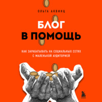 Ольга Аквинц. Блог в помощь. Как зарабатывать на социальных сетях с маленькой аудиторией