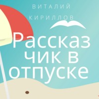 Виталий Александрович Кириллов. Рассказчик в отпуске. Сборник рассказов