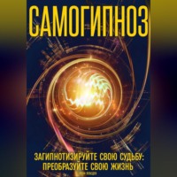 . Самогипноз загипнотизируйте свою судьбу: преобразуйте свою жизнь