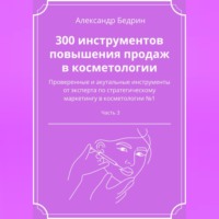 Александр Владиславович Бедрин. 300 инструментов повышения продаж в косметологии. Часть 3