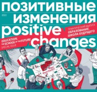 Редакция журнала «Позитивные изменения». Позитивные изменения. Образование. Школа будущего. Тематический выпуск, 2022 / Positive changes. Education. The school of the future. Special issue, 2022