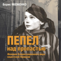 Борис Якеменко. Пепел над пропастью. Феномен Концентрационного мира нацистской Германии и его отражение в социокультурном пространстве Европы середины – второй половины ХХ столетия