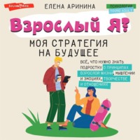 . Взрослый Я? Моя стратегия на будущее. Всё, что нужно знать подростку о принципах взрослой жизни, мышлении и эмоциях, творчестве и отношениях