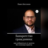 Павел Бессонов. Банкротство гражданина: как избавиться от долгов без помощи юриста