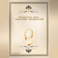 . Покоритель мира: Александр Македонский