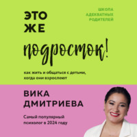 . Это же подросток! Как жить и общаться с детьми, когда они взрослеют