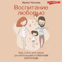 . Воспитание любовью. Как стать для своих детей большим и сильным взрослым