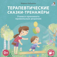 . Терапевтические сказки-тренажёры. Учимся принимать правильные решения