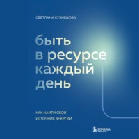 Светлана Владимировна Кузнецова. Быть в ресурсе каждый день. Как найти свой источник энергии