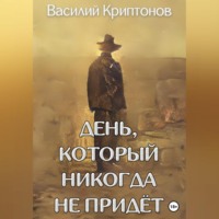 Василий Криптонов. День, который никогда не придёт