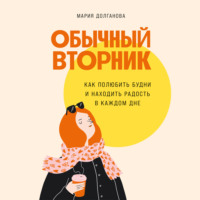 Мария Долганова. Обычный вторник: Как полюбить будни и находить радость в каждом дне