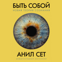Анил Сет. Быть собой: Новая теория сознания