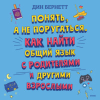 . Понять, а не поругаться. Как найти общий язык с родителями и другими взрослыми