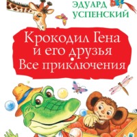 Эдуард Успенский. Крокодил Гена и его друзья. Все приключения