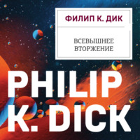 Филип К. Дик. Всевышнее вторжение