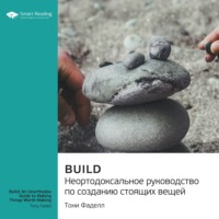 Smart Reading. Build. Неортодоксальное руководство по созданию стоящих вещей. Тони Фаделл. Саммари