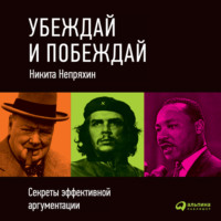 . Убеждай и побеждай: Секреты эффективной аргументации