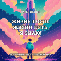 . Жизнь после жизни есть. Я знаю! Погружение в потусторонний мир