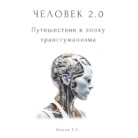. Человек 2.0. Путешествие в эпоху трансгуманизма