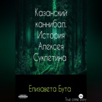 . Казанский каннибал. История Алексея Суклетина