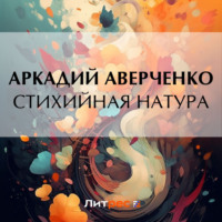 Аркадий Аверченко. Стихийная натура