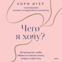 . Чего я хочу? 40 вопросов, чтобы обрести в жизни смысл, опору и свой путь