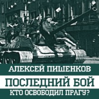 . Последний бой. Кто освободил Прагу?