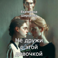 Екатерина Николаевна Широкова. Не дружи с этой девочкой