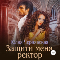 Юлия Вячеславовна Чернявская. Защити меня, ректор