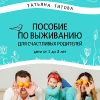 . Пособие по выживанию для счастливых родителей. Дети от 1 до 3 лет