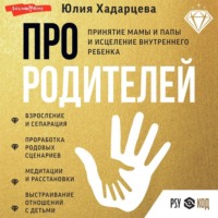 Юлия Хадарцева. Про родителей. Принятие мамы и папы и исцеление внутреннего ребенка
