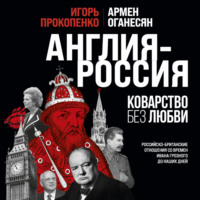. Англия – Россия. Коварство без любви. Российско-британские отношения со времен Ивана Грозного до наших дней