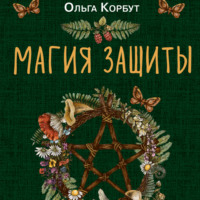 . Магия защиты. Как уберечь себя и своих близких от злых сил и негативного колдовства