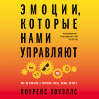 Лоуренс Хоуэллс. Эмоции, которые нами управляют: Как не попасть в ловушки гнева, вины, печали. Когнитивно-поведенческий подход