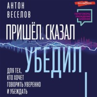 . Пришел. Сказал. Убедил. Для тех, кто хочет говорить уверенно и убеждать