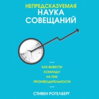 . Непредсказуемая наука совещаний. Как вывести команду на пик производительности