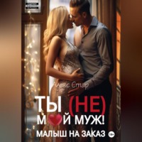 . Ты (НЕ) мой муж! Малыш на заказ
